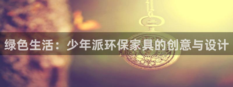 沐鸣2平台娱乐登陆：绿色生活：少年派环保家具的创意与设计