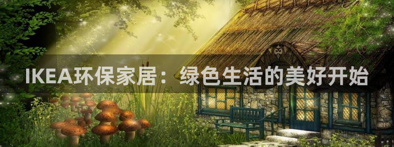 沐鸣2平台官方网站下载：IKEA环保家居：绿色生活的美好开始