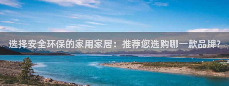 沐鸣2官网注册：选择安全环保的家用家居：推荐您选购哪一款品牌