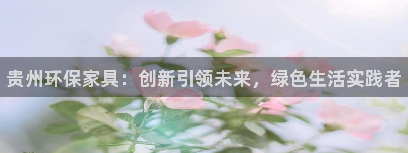 沐鸣2平台已7O777：贵州环保家具：创新引领未来，绿色生活