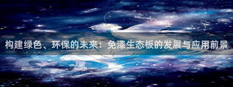 沐鸣2平台线路测速：构建绿色、环保的未来：免漆生态板的发展与