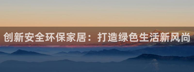沐鸣2代理注册：创新安全环保家居：打造绿色生活新风尚