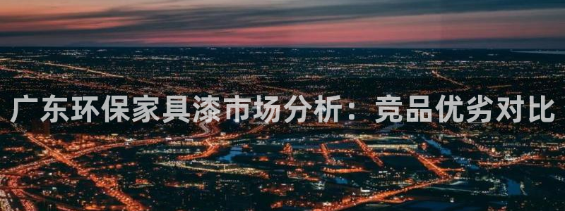 沐鸣2代理登录中心怎么进：广东环保家具漆市场分析：竞品优劣对