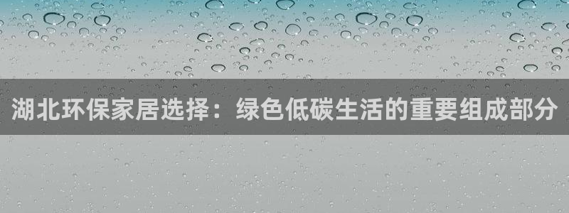 沐鸣2平台官网下载：湖北环保家居选择：绿色低碳生活的重要组成