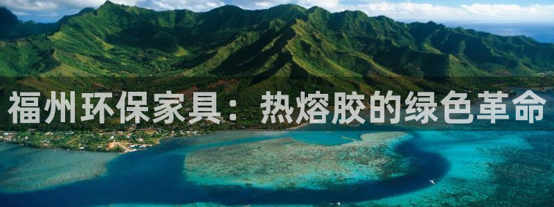 沐鸣2平台分红：福州环保家具：热熔胶的绿色革命