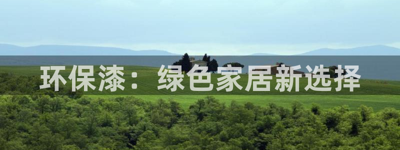 沐鸣2平台代理注册多少钱一年：环保漆：绿色家居新选择